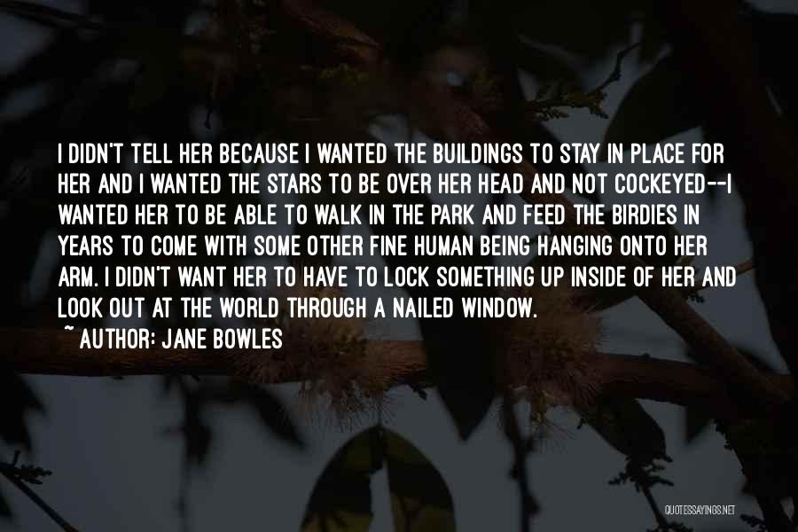 Jane Bowles Quotes: I Didn't Tell Her Because I Wanted The Buildings To Stay In Place For Her And I Wanted The Stars