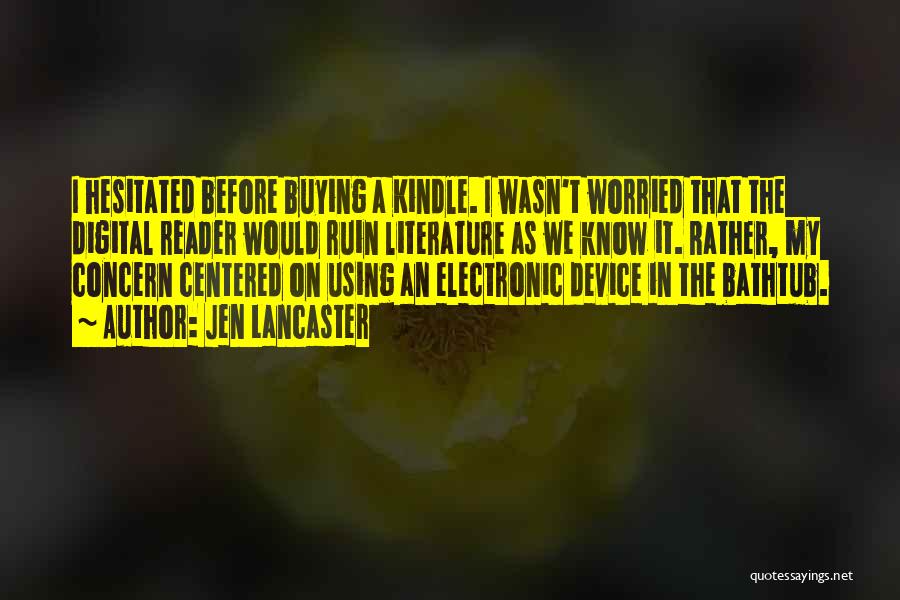 Jen Lancaster Quotes: I Hesitated Before Buying A Kindle. I Wasn't Worried That The Digital Reader Would Ruin Literature As We Know It.