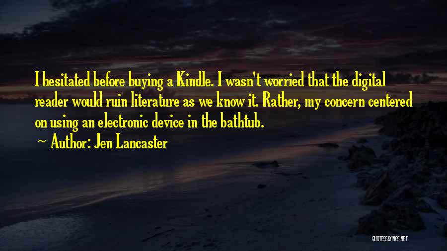 Jen Lancaster Quotes: I Hesitated Before Buying A Kindle. I Wasn't Worried That The Digital Reader Would Ruin Literature As We Know It.