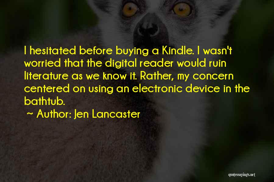 Jen Lancaster Quotes: I Hesitated Before Buying A Kindle. I Wasn't Worried That The Digital Reader Would Ruin Literature As We Know It.