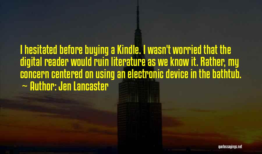 Jen Lancaster Quotes: I Hesitated Before Buying A Kindle. I Wasn't Worried That The Digital Reader Would Ruin Literature As We Know It.