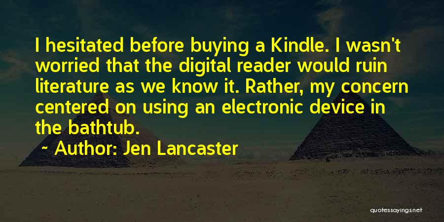 Jen Lancaster Quotes: I Hesitated Before Buying A Kindle. I Wasn't Worried That The Digital Reader Would Ruin Literature As We Know It.