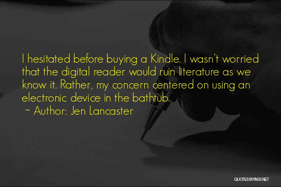 Jen Lancaster Quotes: I Hesitated Before Buying A Kindle. I Wasn't Worried That The Digital Reader Would Ruin Literature As We Know It.