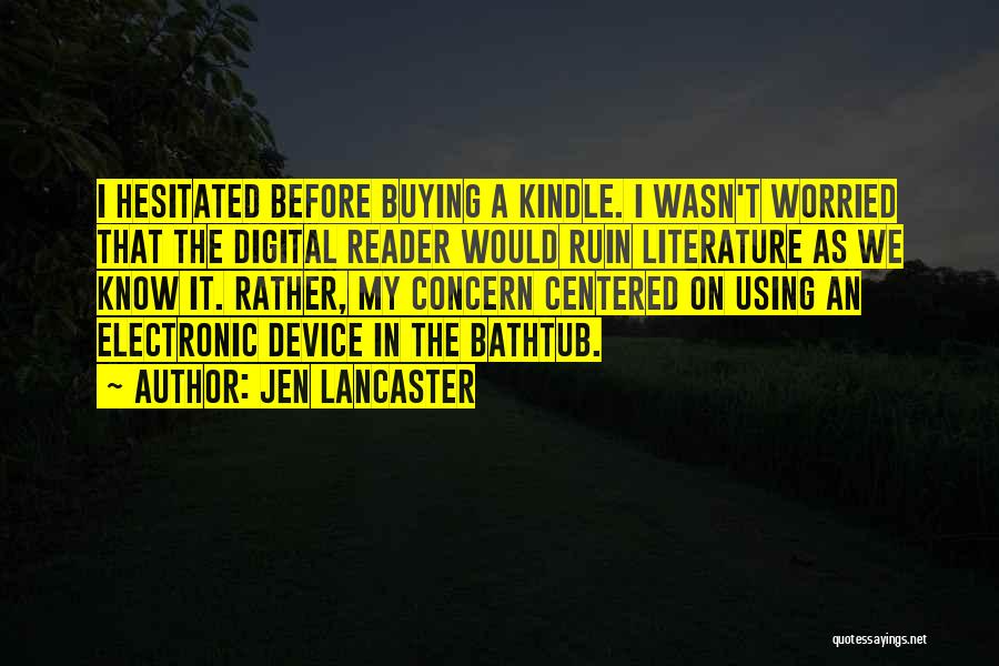 Jen Lancaster Quotes: I Hesitated Before Buying A Kindle. I Wasn't Worried That The Digital Reader Would Ruin Literature As We Know It.