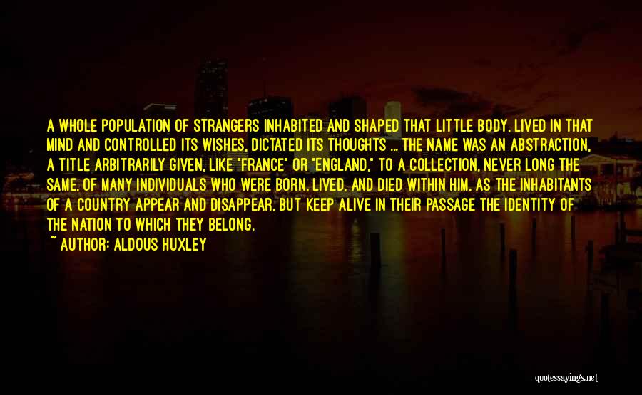 Aldous Huxley Quotes: A Whole Population Of Strangers Inhabited And Shaped That Little Body, Lived In That Mind And Controlled Its Wishes, Dictated