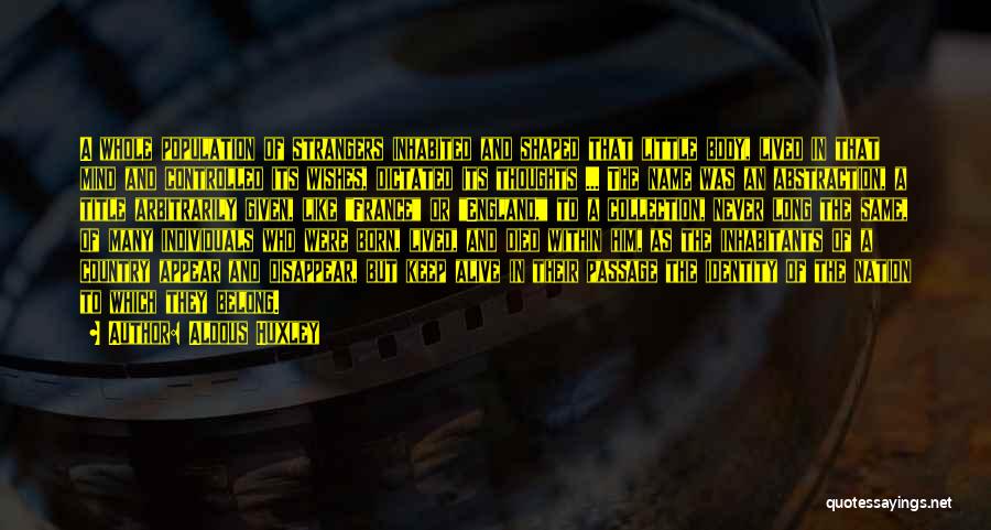 Aldous Huxley Quotes: A Whole Population Of Strangers Inhabited And Shaped That Little Body, Lived In That Mind And Controlled Its Wishes, Dictated
