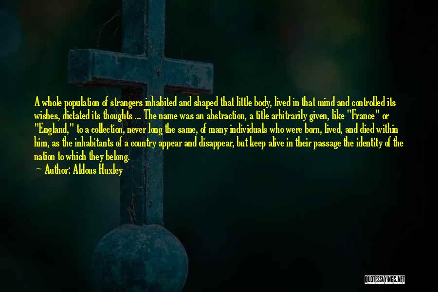 Aldous Huxley Quotes: A Whole Population Of Strangers Inhabited And Shaped That Little Body, Lived In That Mind And Controlled Its Wishes, Dictated
