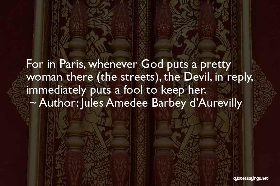 Jules Amedee Barbey D'Aurevilly Quotes: For In Paris, Whenever God Puts A Pretty Woman There (the Streets), The Devil, In Reply, Immediately Puts A Fool