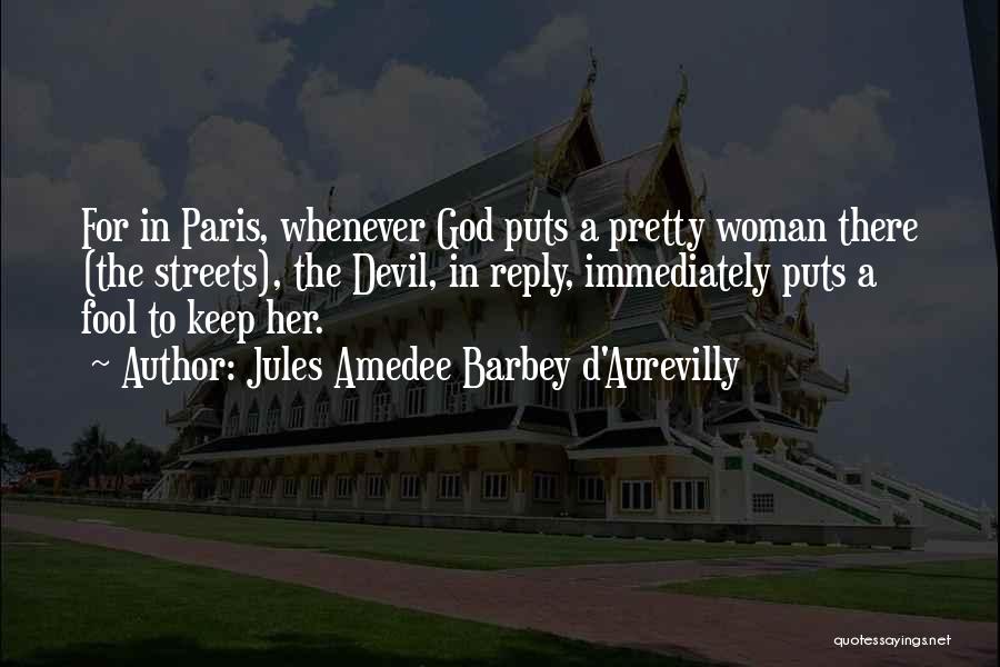 Jules Amedee Barbey D'Aurevilly Quotes: For In Paris, Whenever God Puts A Pretty Woman There (the Streets), The Devil, In Reply, Immediately Puts A Fool