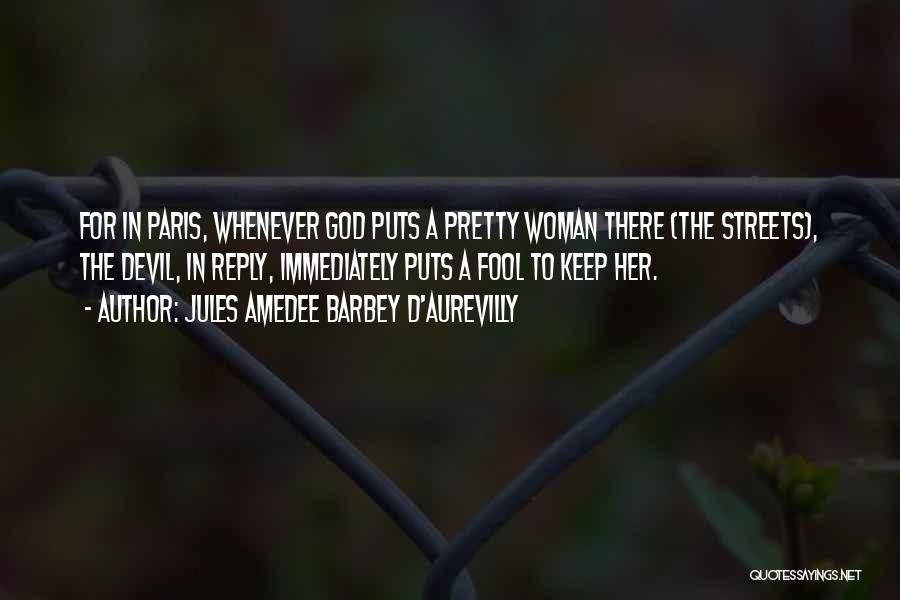 Jules Amedee Barbey D'Aurevilly Quotes: For In Paris, Whenever God Puts A Pretty Woman There (the Streets), The Devil, In Reply, Immediately Puts A Fool