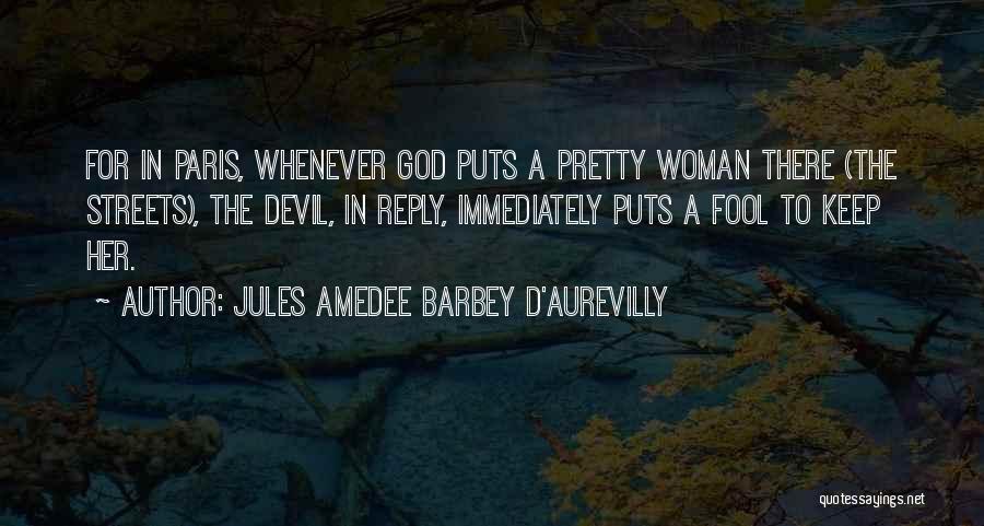 Jules Amedee Barbey D'Aurevilly Quotes: For In Paris, Whenever God Puts A Pretty Woman There (the Streets), The Devil, In Reply, Immediately Puts A Fool