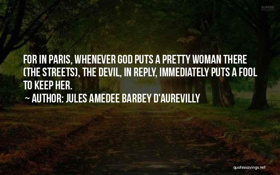 Jules Amedee Barbey D'Aurevilly Quotes: For In Paris, Whenever God Puts A Pretty Woman There (the Streets), The Devil, In Reply, Immediately Puts A Fool