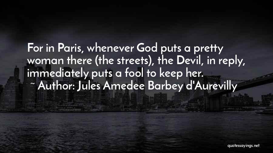 Jules Amedee Barbey D'Aurevilly Quotes: For In Paris, Whenever God Puts A Pretty Woman There (the Streets), The Devil, In Reply, Immediately Puts A Fool