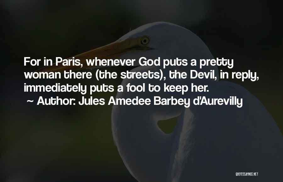 Jules Amedee Barbey D'Aurevilly Quotes: For In Paris, Whenever God Puts A Pretty Woman There (the Streets), The Devil, In Reply, Immediately Puts A Fool