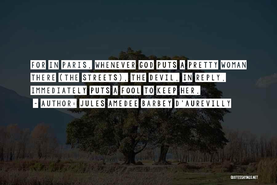 Jules Amedee Barbey D'Aurevilly Quotes: For In Paris, Whenever God Puts A Pretty Woman There (the Streets), The Devil, In Reply, Immediately Puts A Fool