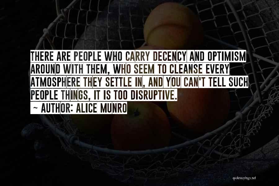 Alice Munro Quotes: There Are People Who Carry Decency And Optimism Around With Them, Who Seem To Cleanse Every Atmosphere They Settle In,