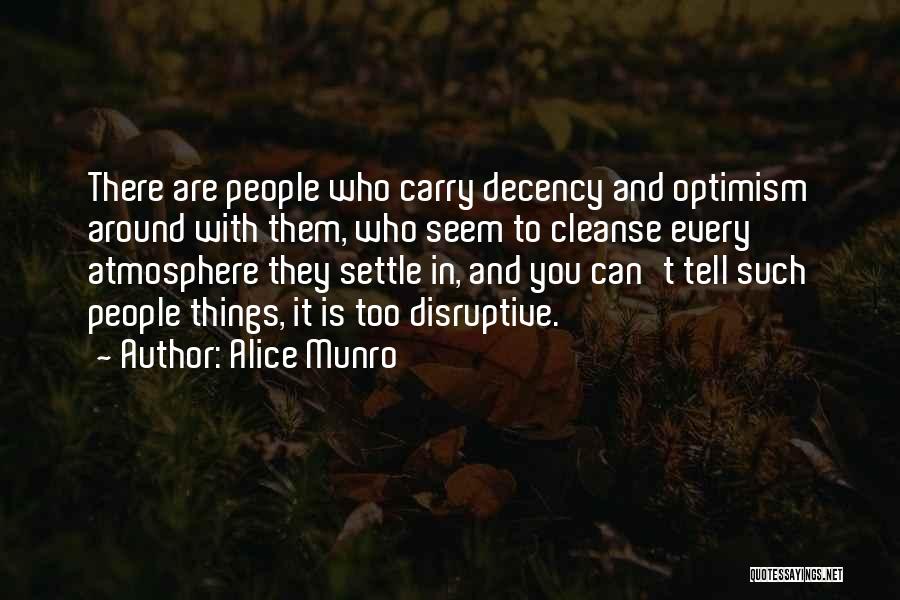 Alice Munro Quotes: There Are People Who Carry Decency And Optimism Around With Them, Who Seem To Cleanse Every Atmosphere They Settle In,