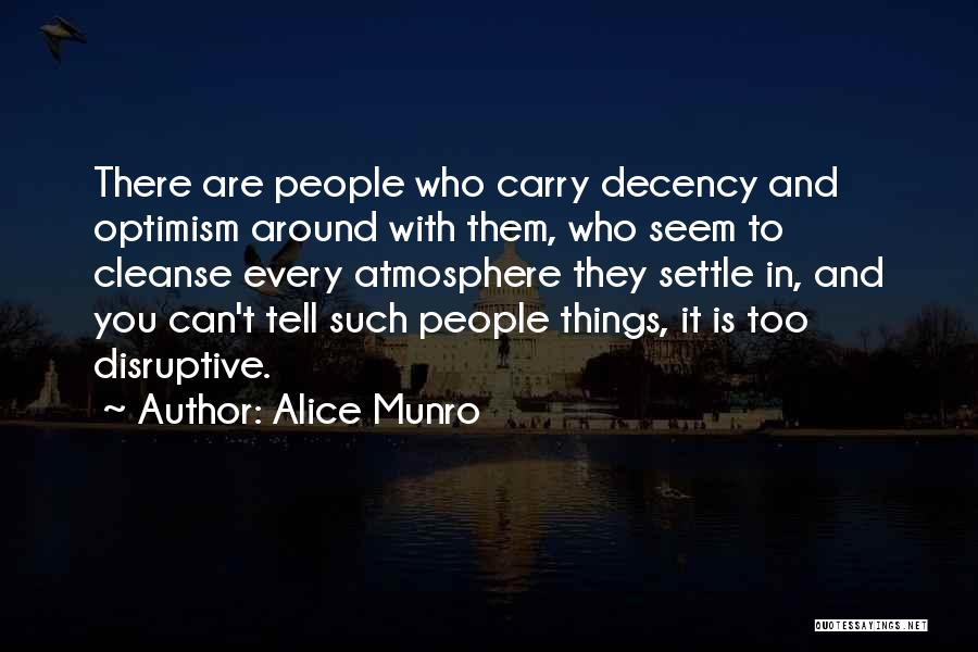 Alice Munro Quotes: There Are People Who Carry Decency And Optimism Around With Them, Who Seem To Cleanse Every Atmosphere They Settle In,