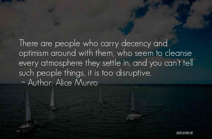 Alice Munro Quotes: There Are People Who Carry Decency And Optimism Around With Them, Who Seem To Cleanse Every Atmosphere They Settle In,