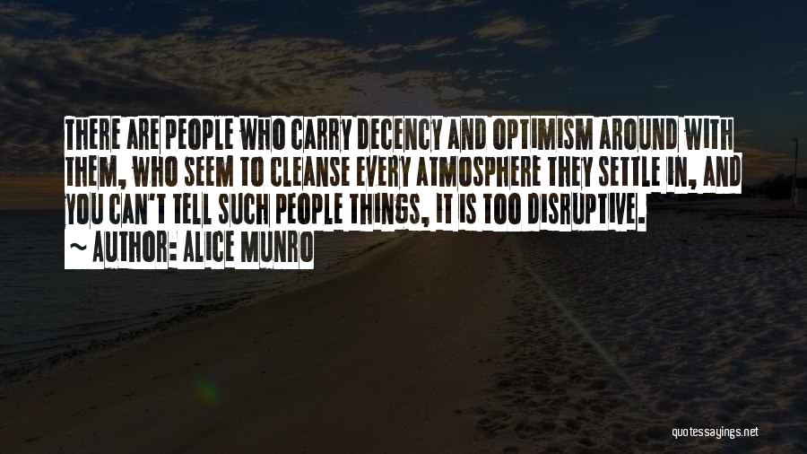 Alice Munro Quotes: There Are People Who Carry Decency And Optimism Around With Them, Who Seem To Cleanse Every Atmosphere They Settle In,