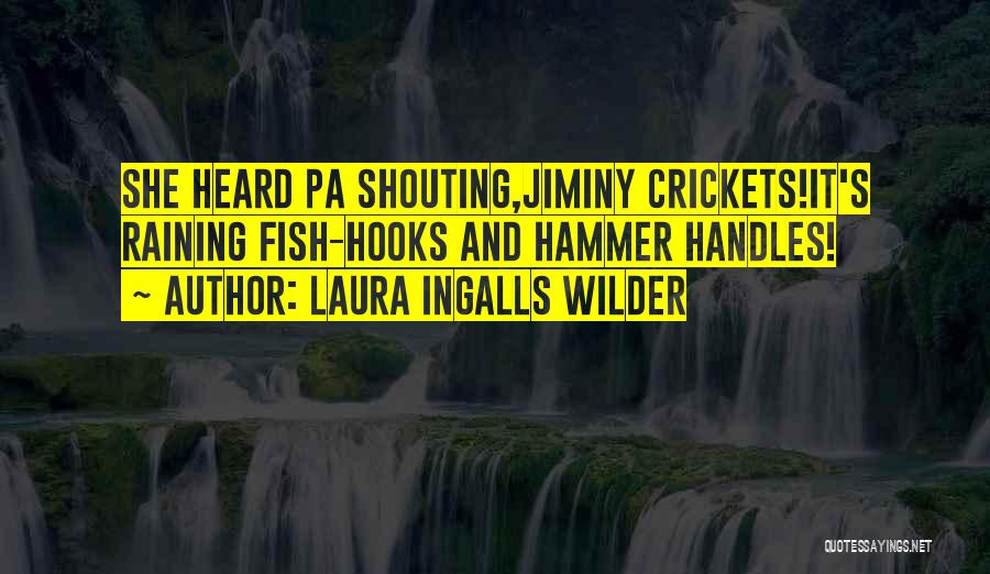 Laura Ingalls Wilder Quotes: She Heard Pa Shouting,jiminy Crickets!it's Raining Fish-hooks And Hammer Handles!