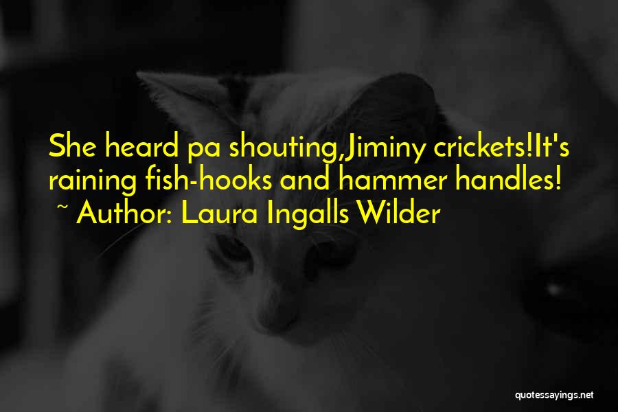 Laura Ingalls Wilder Quotes: She Heard Pa Shouting,jiminy Crickets!it's Raining Fish-hooks And Hammer Handles!