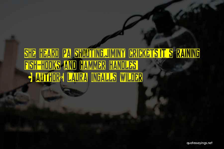 Laura Ingalls Wilder Quotes: She Heard Pa Shouting,jiminy Crickets!it's Raining Fish-hooks And Hammer Handles!