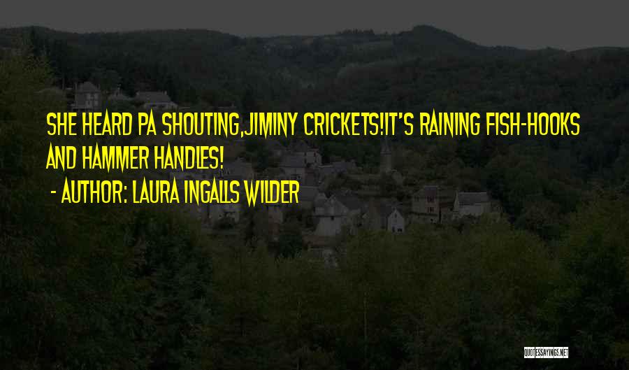 Laura Ingalls Wilder Quotes: She Heard Pa Shouting,jiminy Crickets!it's Raining Fish-hooks And Hammer Handles!