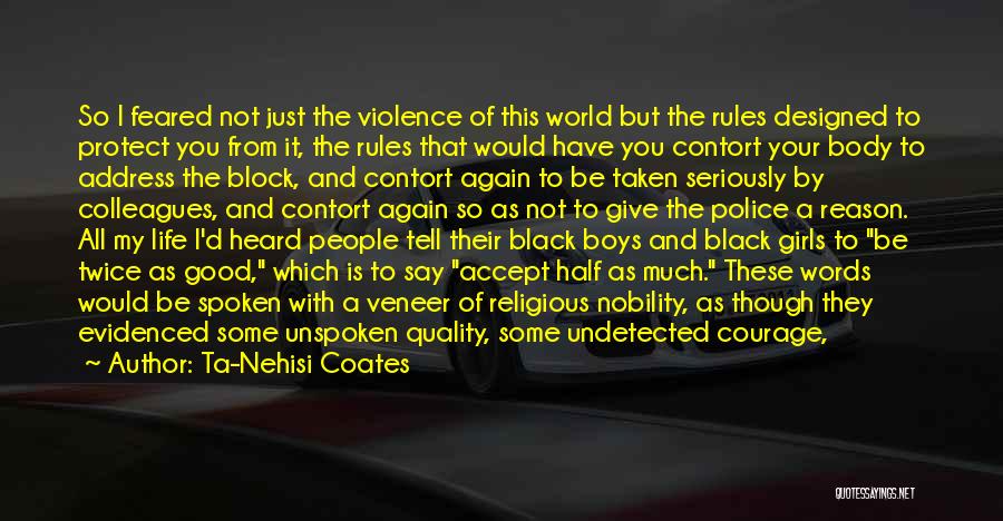 Ta-Nehisi Coates Quotes: So I Feared Not Just The Violence Of This World But The Rules Designed To Protect You From It, The