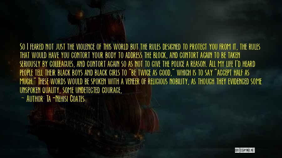 Ta-Nehisi Coates Quotes: So I Feared Not Just The Violence Of This World But The Rules Designed To Protect You From It, The