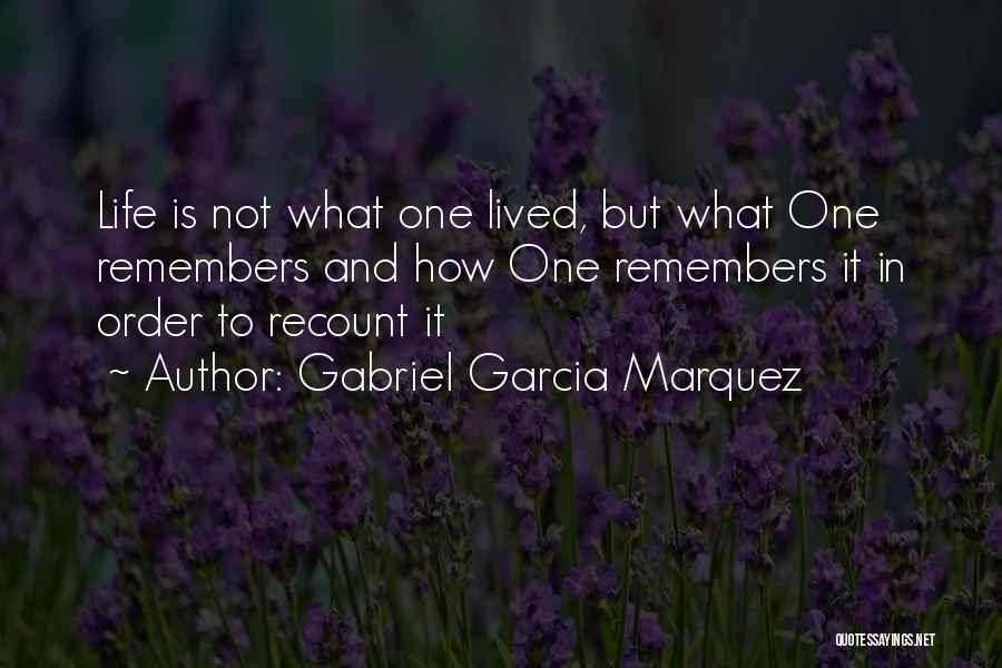 Gabriel Garcia Marquez Quotes: Life Is Not What One Lived, But What One Remembers And How One Remembers It In Order To Recount It