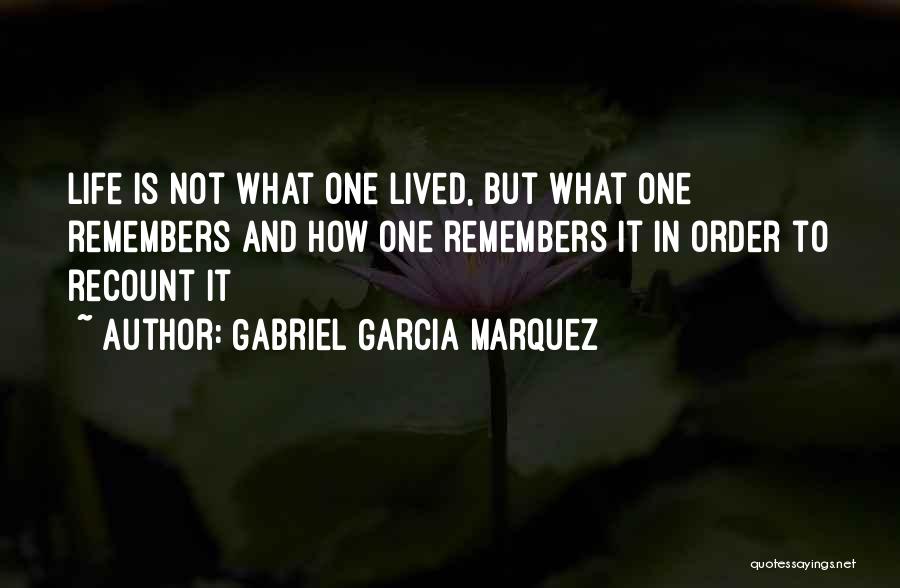 Gabriel Garcia Marquez Quotes: Life Is Not What One Lived, But What One Remembers And How One Remembers It In Order To Recount It