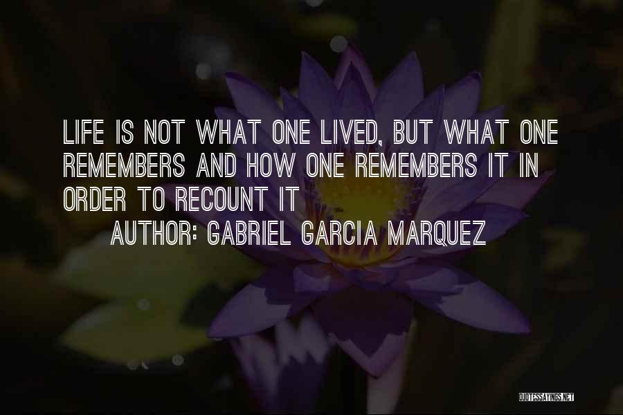 Gabriel Garcia Marquez Quotes: Life Is Not What One Lived, But What One Remembers And How One Remembers It In Order To Recount It