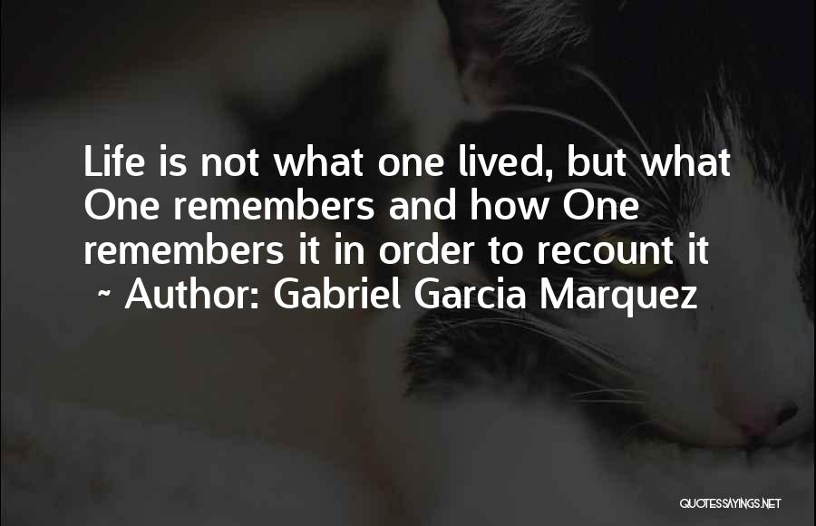 Gabriel Garcia Marquez Quotes: Life Is Not What One Lived, But What One Remembers And How One Remembers It In Order To Recount It