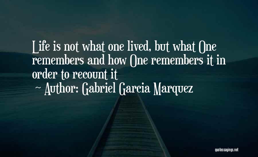 Gabriel Garcia Marquez Quotes: Life Is Not What One Lived, But What One Remembers And How One Remembers It In Order To Recount It