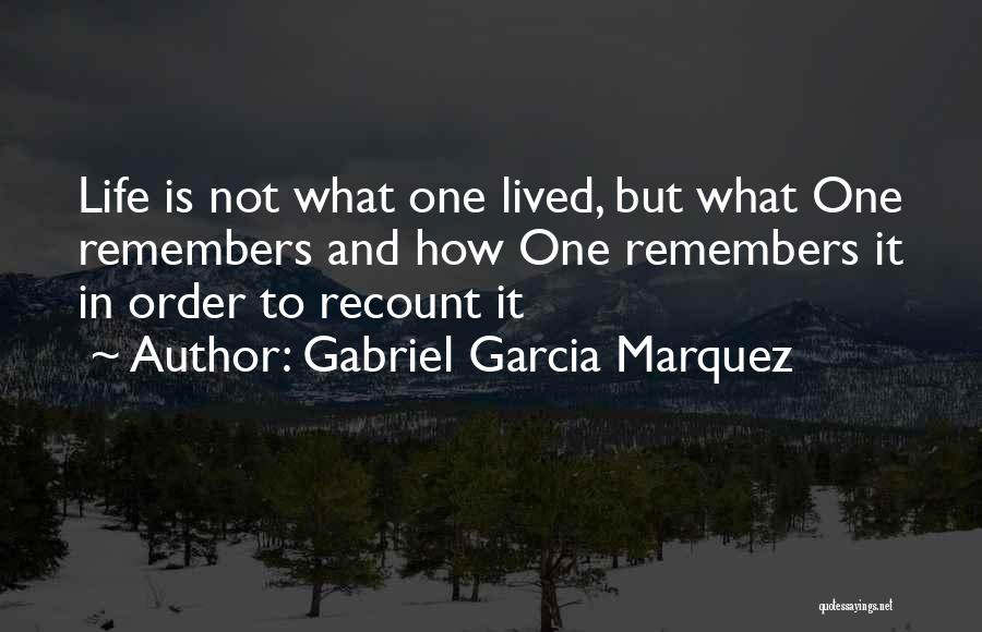 Gabriel Garcia Marquez Quotes: Life Is Not What One Lived, But What One Remembers And How One Remembers It In Order To Recount It