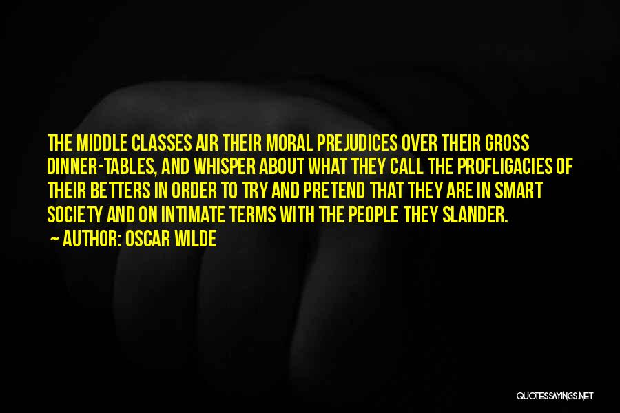 Oscar Wilde Quotes: The Middle Classes Air Their Moral Prejudices Over Their Gross Dinner-tables, And Whisper About What They Call The Profligacies Of