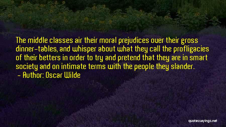 Oscar Wilde Quotes: The Middle Classes Air Their Moral Prejudices Over Their Gross Dinner-tables, And Whisper About What They Call The Profligacies Of