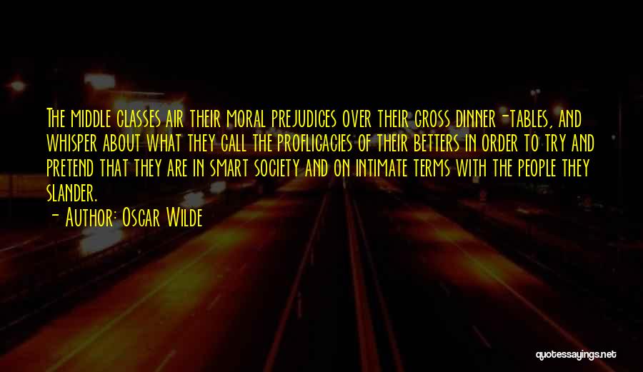 Oscar Wilde Quotes: The Middle Classes Air Their Moral Prejudices Over Their Gross Dinner-tables, And Whisper About What They Call The Profligacies Of