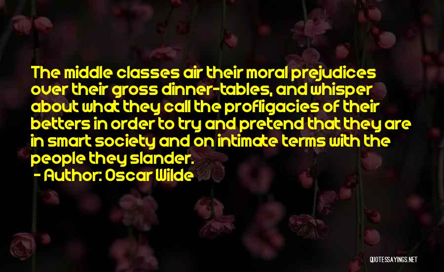 Oscar Wilde Quotes: The Middle Classes Air Their Moral Prejudices Over Their Gross Dinner-tables, And Whisper About What They Call The Profligacies Of