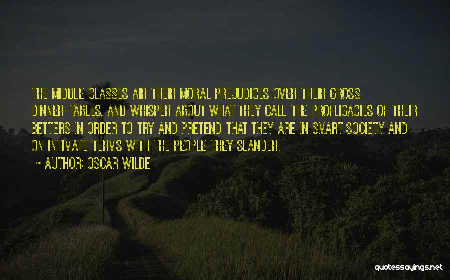 Oscar Wilde Quotes: The Middle Classes Air Their Moral Prejudices Over Their Gross Dinner-tables, And Whisper About What They Call The Profligacies Of