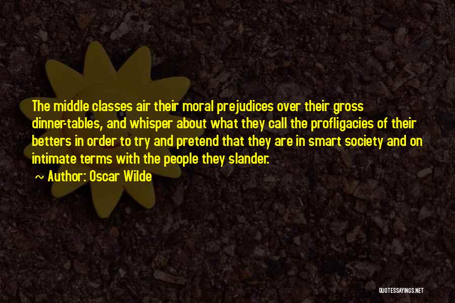 Oscar Wilde Quotes: The Middle Classes Air Their Moral Prejudices Over Their Gross Dinner-tables, And Whisper About What They Call The Profligacies Of