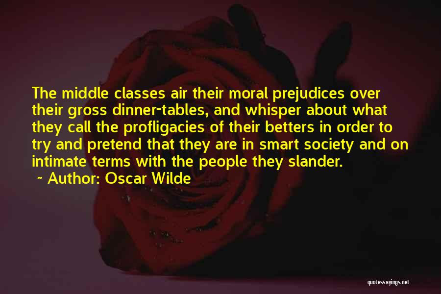 Oscar Wilde Quotes: The Middle Classes Air Their Moral Prejudices Over Their Gross Dinner-tables, And Whisper About What They Call The Profligacies Of