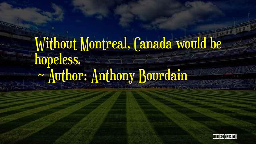 Anthony Bourdain Quotes: Without Montreal, Canada Would Be Hopeless.