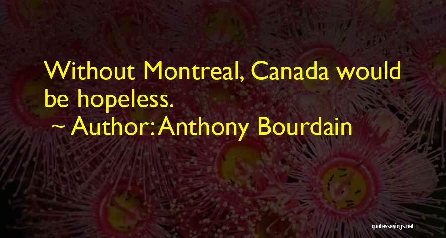 Anthony Bourdain Quotes: Without Montreal, Canada Would Be Hopeless.