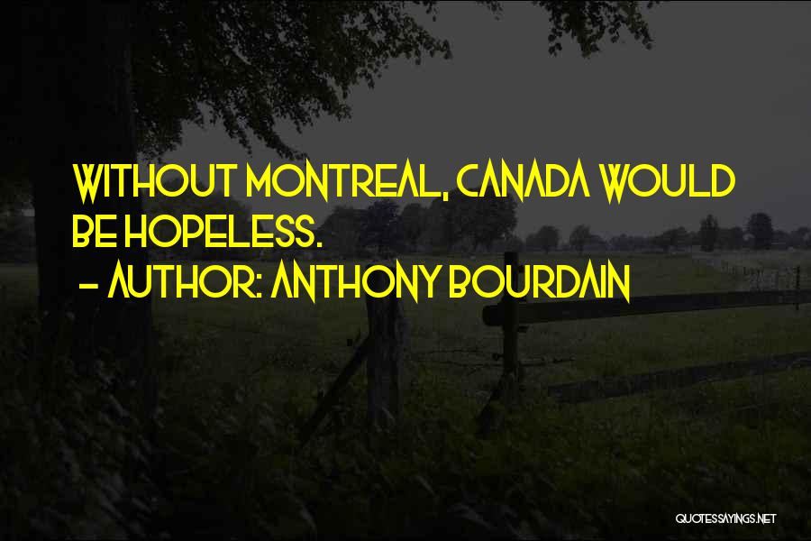 Anthony Bourdain Quotes: Without Montreal, Canada Would Be Hopeless.