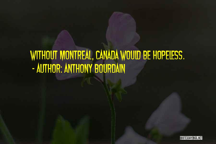 Anthony Bourdain Quotes: Without Montreal, Canada Would Be Hopeless.
