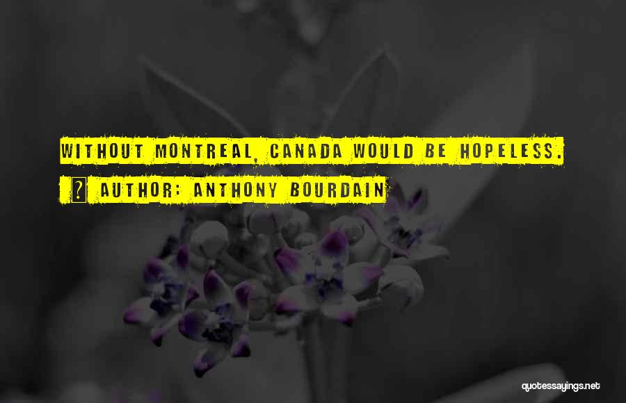 Anthony Bourdain Quotes: Without Montreal, Canada Would Be Hopeless.