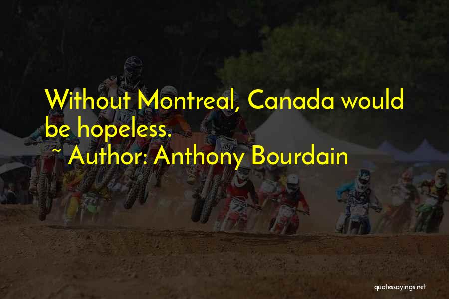 Anthony Bourdain Quotes: Without Montreal, Canada Would Be Hopeless.