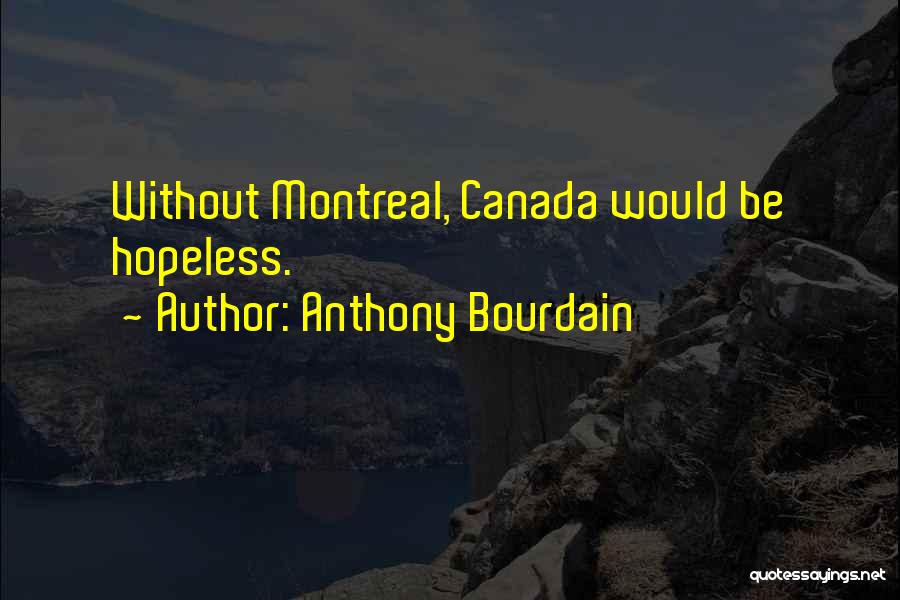 Anthony Bourdain Quotes: Without Montreal, Canada Would Be Hopeless.